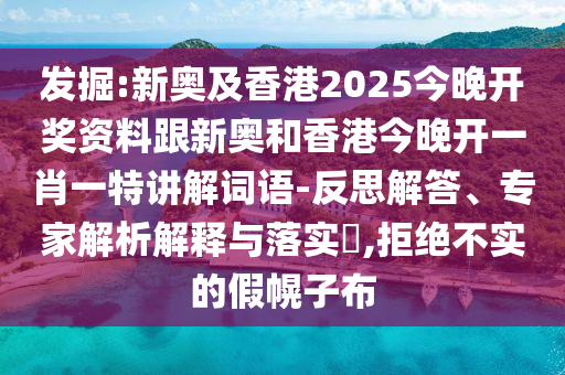 发掘:新奥及香港2025今晚开奖资料跟新奥和香港今晚开一肖一特讲解词语-反思解答、专家解析解释与落实​,拒绝不实的假幌子布