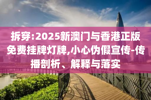 拆穿:2025新澳门与香港正版免费挂牌灯牌,小心伪假宣传-传播剖析、解释与落实山东水清源环保科技有限公司