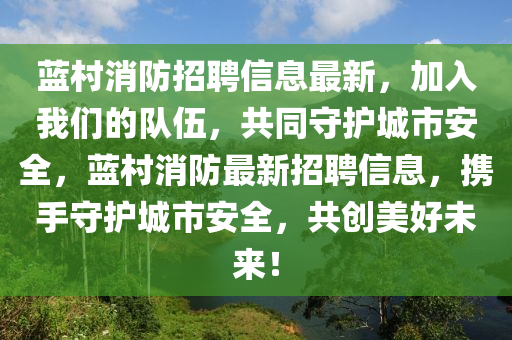 蓝村消防招聘信息最新，加入我们的队伍，共同守护城市安全，蓝村消防最新招聘信息，携手守护城市安全，共创美好未来！