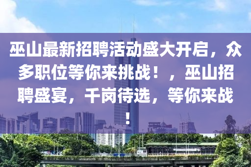 巫山最新招聘活动盛大开启，众多山东水清源环保科技有限公司职位等你来挑战！，巫山招聘盛宴，千岗待选，等你来战！