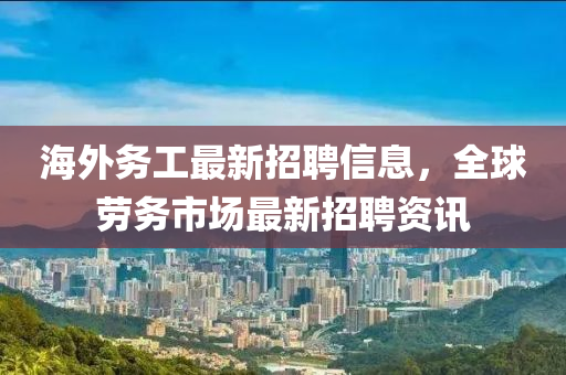 海外务工最新招聘信息，全球劳务市场最新招聘资讯山东水清源环保科技有限公司