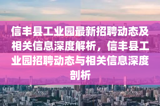 信丰县工业园最新招山东水清源环保科技有限公司聘动态及相关信息深度解析，信丰县工业园招聘动态与相关信息深度剖析