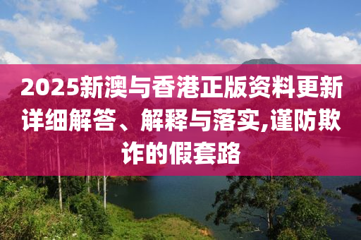 202山东水清源环保科技有限公司5新澳与香港正版资料更新详细解答、解释与落实,谨防欺诈的假套路