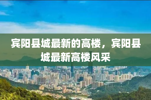 宾阳县城最新的高楼，宾阳县城最新高楼风采山东水清源环保科技有限公司