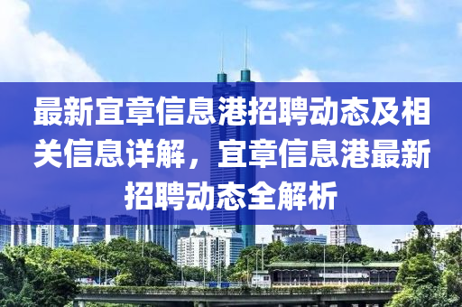 最新宜章信息港招聘动态及相关信息详解，宜章信息港最新招聘动态全解析