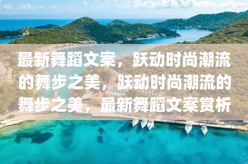 最新舞蹈文案，跃动时尚潮流的舞步之美，跃动时尚潮流的舞步之美，最新舞蹈文案赏析