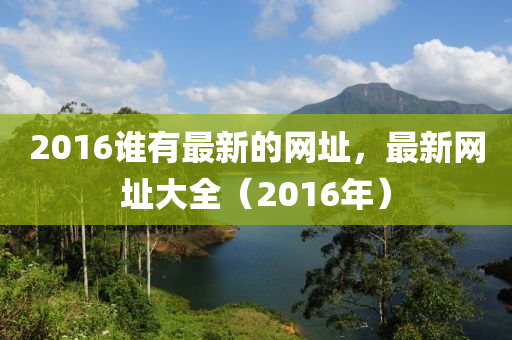 2016谁有最新的网址，最新网址大全（2016年）