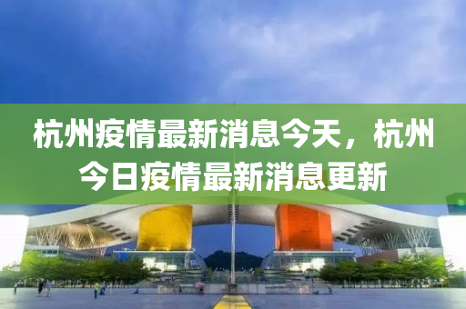 杭州疫情最新消息今天，杭州今日疫情最新消息更新