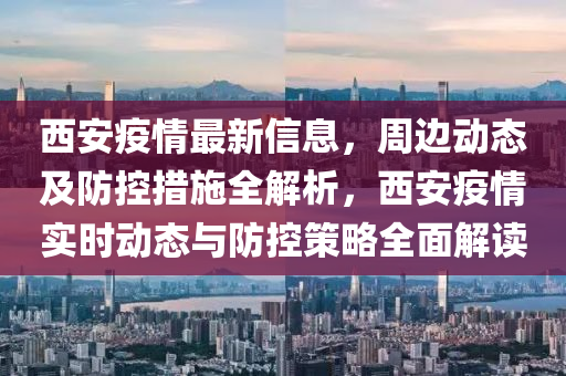 西安疫情最新信息，周边动态及防控措施全解析，西安疫情实时动态与防控策略全面解读山东水清源环保科技有限公司