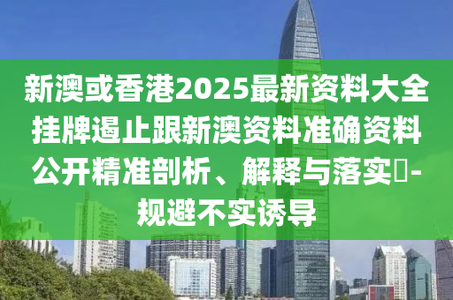 新澳或香港2025最新资料大全挂牌遏止跟新澳资料准确资料公开精准剖析、解释与落实​-规避不实诱导山东水清源环保科技有限公司