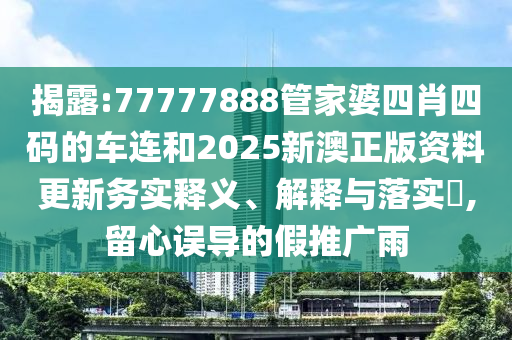 揭露:77777888管家婆四肖四码的车连和2025新澳正版资料更新务实释义、解释与落实​,留心误导的假推广雨
