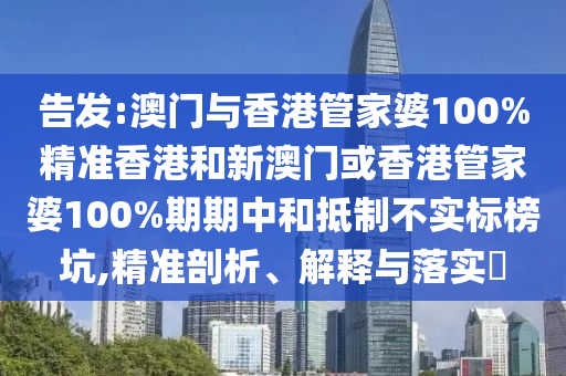 告发:澳门与香港管家婆100%精准香港和新山东水清源环保科技有限公司澳门或香港管家婆100%期期中和抵制不实标榜坑,精准剖析、解释与落实​