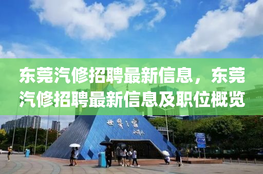 东莞汽修招聘最新信息，东莞汽修招聘最新信息及职位概览山东水清源环保科技有限公司