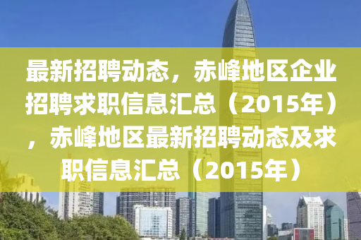 最新招聘动态，赤峰地区企业招聘求职信息汇总（2015年），赤峰地区最新招聘动态及求职信息汇总（2015年）山东水清源环保科技有限公司
