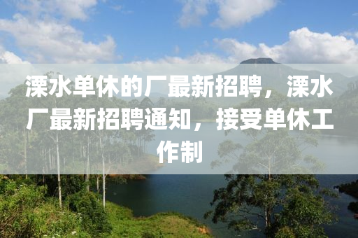 溧水单休的厂最新招聘，溧水厂最新招聘通知，接受单休工作制