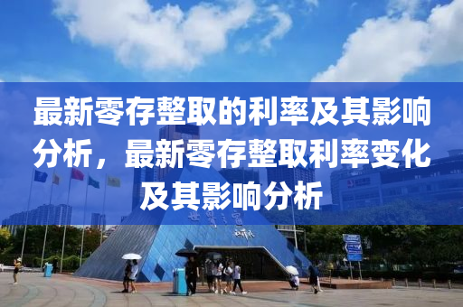 最新零存整取的利率及其影响分析，最新零存整取利率变化及其影响分析山东水清源环保科技有限公司