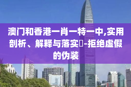 澳门和香港一肖一特一中,实用剖析、解释与落山东水清源环保科技有限公司实​-拒绝虚假的伪装