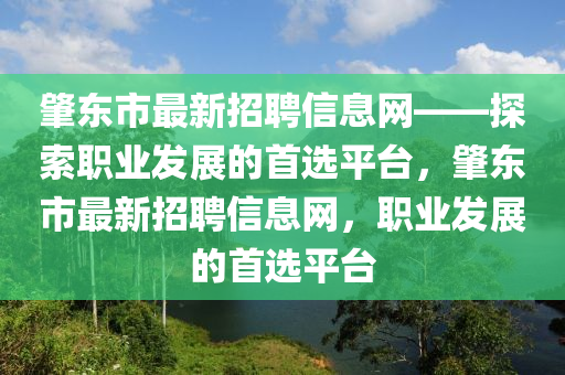 肇东市最新招聘信息网——探索职业发展的首选平台，肇东市最新招聘信息网，职业发展的首选平台山东水清源环保科技有限公司