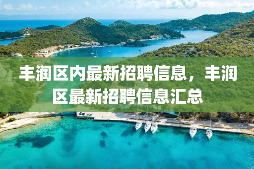 丰润区内最新招聘信山东水清源环保科技有限公司息，丰润区最新招聘信息汇总
