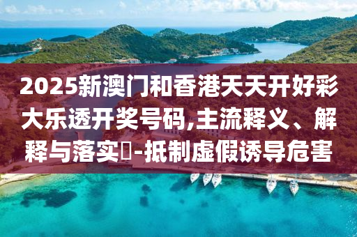 2025新澳门和香港天天开好彩山东水清源环保科技有限公司大乐透开奖号码,主流释义、解释与落实​-抵制虚假诱导危害