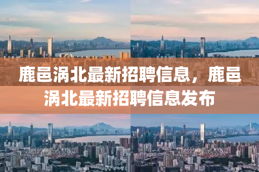 鹿邑涡北最新招聘信息，鹿邑涡北最新招聘信息发布