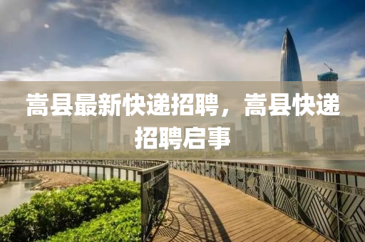 嵩县最新快递招聘，嵩县快递招聘启事