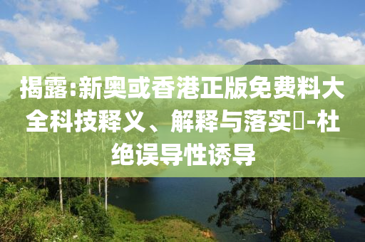 揭露:新奥或香港正版免山东水清源环保科技有限公司费料大全科技释义、解释与落实​-杜绝误导性诱导