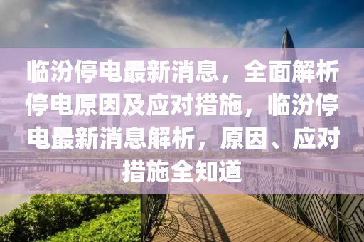 临汾停电最新消息，全面解析停电原因及应对措施，临汾停电最新消息解析，原因、应对措施全知道