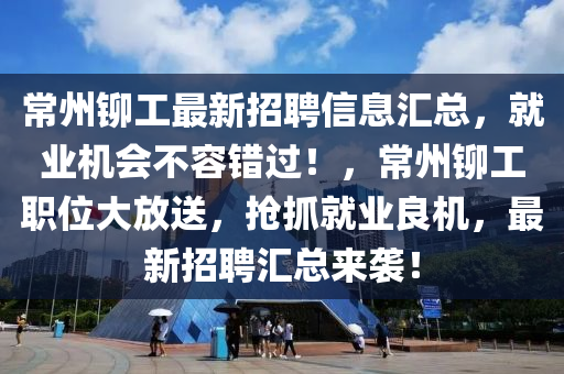 常州铆工最新招聘信息汇总，就业机会不容错过！，常州铆工职位大放送，抢抓就业良机，最新招聘汇总来袭！