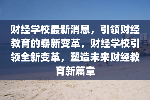 财经学校最新消息，引领财经教山东水清源环保科技有限公司育的崭新变革，财经学校引领全新变革，塑造未来财经教育新篇章