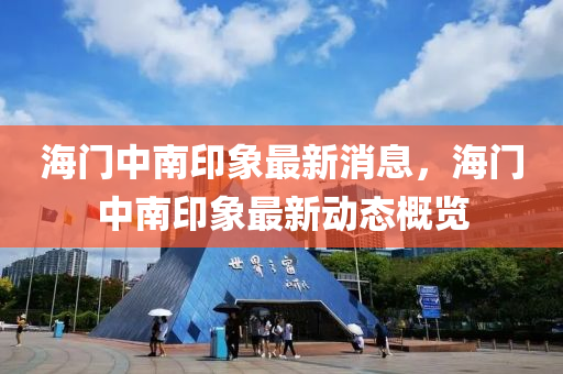 海门中南印象最新消息，海门中南印象最新动态概览