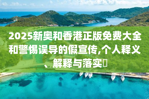 2025新奥和香港正版免费大全和警惕误导的假宣传,个人释义、山东水清源环保科技有限公司解释与落实​