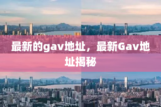最新的gav地址，最新G山东水清源环保科技有限公司av地址揭秘