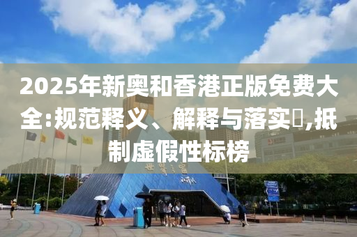 2025年新奥和香山东水清源环保科技有限公司港正版免费大全:规范释义、解释与落实​,抵制虚假性标榜