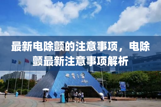 最新电除颤的注意事项，电山东水清源环保科技有限公司除颤最新注意事项解析