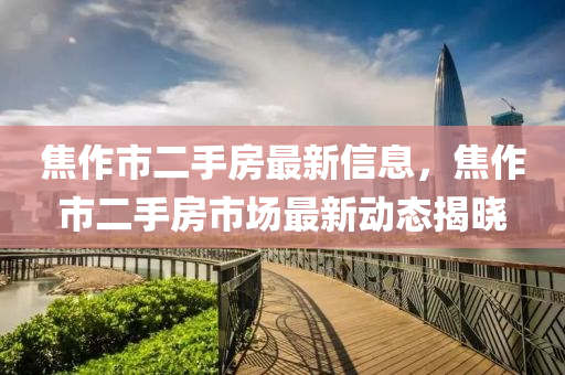 焦作市二手房最新信息，焦作市二手房市场最新动态揭晓