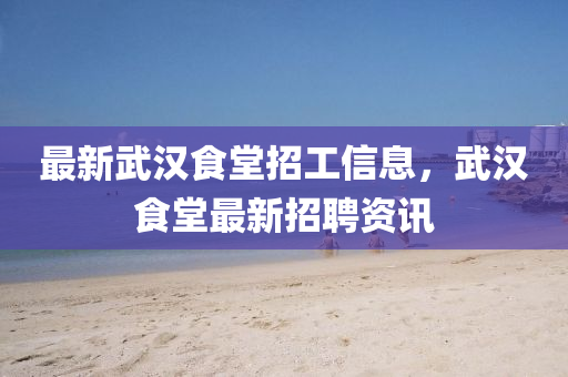 最新武汉食堂招工信息，武汉食堂最新招聘资讯山东水清源环保科技有限公司