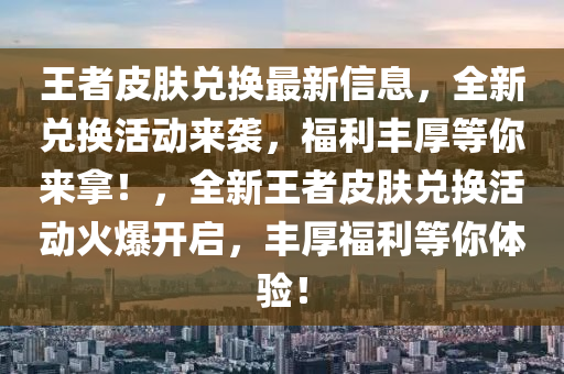 王者皮肤兑换最新信息，全新兑换活动来袭，福利丰厚等你来拿！，全新王者皮肤兑换活动火爆开启，丰厚福利等你体验！