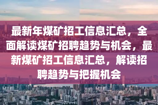 最新年煤矿招工信息汇总，全面解读煤矿招聘趋势与机会，最新煤矿招工信息汇山东水清源环保科技有限公司总，解读招聘趋势与把握机会