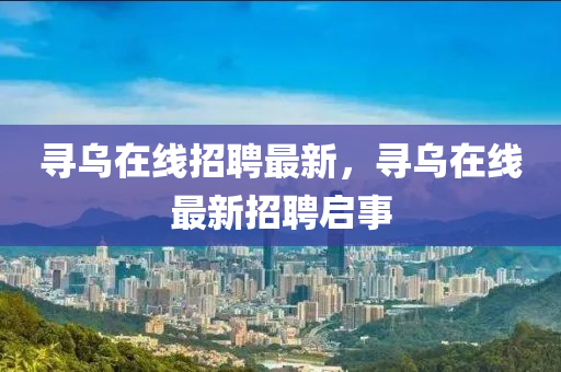 寻乌在线招聘最新，寻乌在线最新招聘启事