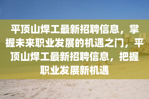 平顶山焊工最新招聘信息，掌握未来职业发展的机遇之门，平顶山焊工最新招聘信息，把握职业发展新机遇