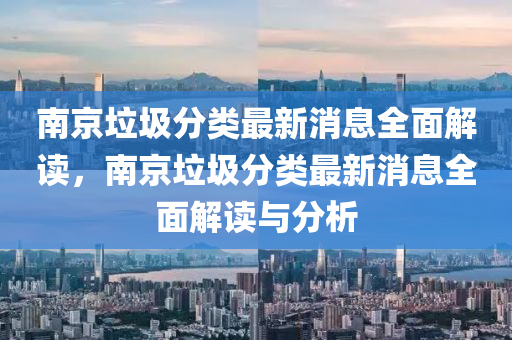 南京垃圾分类最新消息全面解读，南京垃圾分类最新消息全面解读与分析