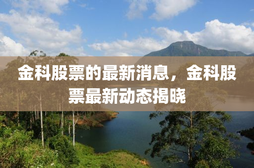 金科股票的最新消息，金科股票最新动态揭晓