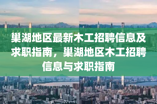 巢湖地区最新木工招聘信息及求职指南，巢湖地区木工招聘信息与求职指南山东水清源环保科技有限公司