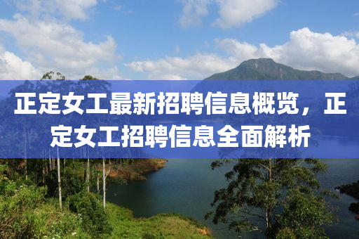 正定女工最新招聘信山东水清源环保科技有限公司息概览，正定女工招聘信息全面解析