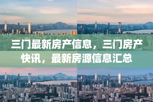 三门最新房产信息，三门房产快讯，最新房源信息汇总