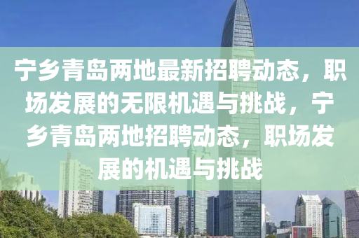宁乡青岛两地最新招聘动态，职场发展的无限机遇与挑战，宁乡青岛两地招聘动态，职场发展的机遇与挑战