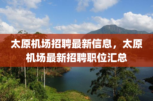 太原机场招聘最新信息，太原机场最新招聘职位汇总