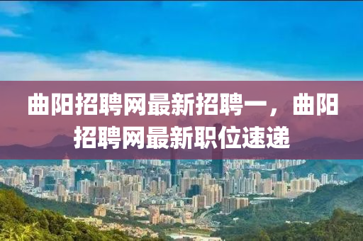 曲阳招聘网最新招聘一，曲阳招聘网最新职位速递
