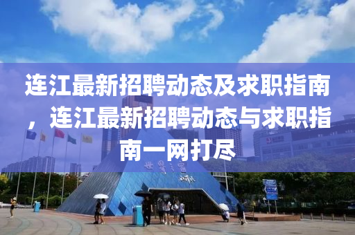 连江最新招聘动态及求职指南，连江最新招聘动态与求职指南一网打尽